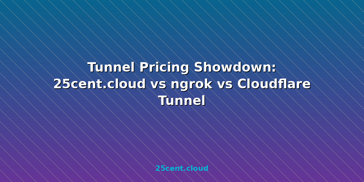 Tunnel Pricing Showdown: 25cent.cloud vs ngrok vs Cloudflare Tunnel