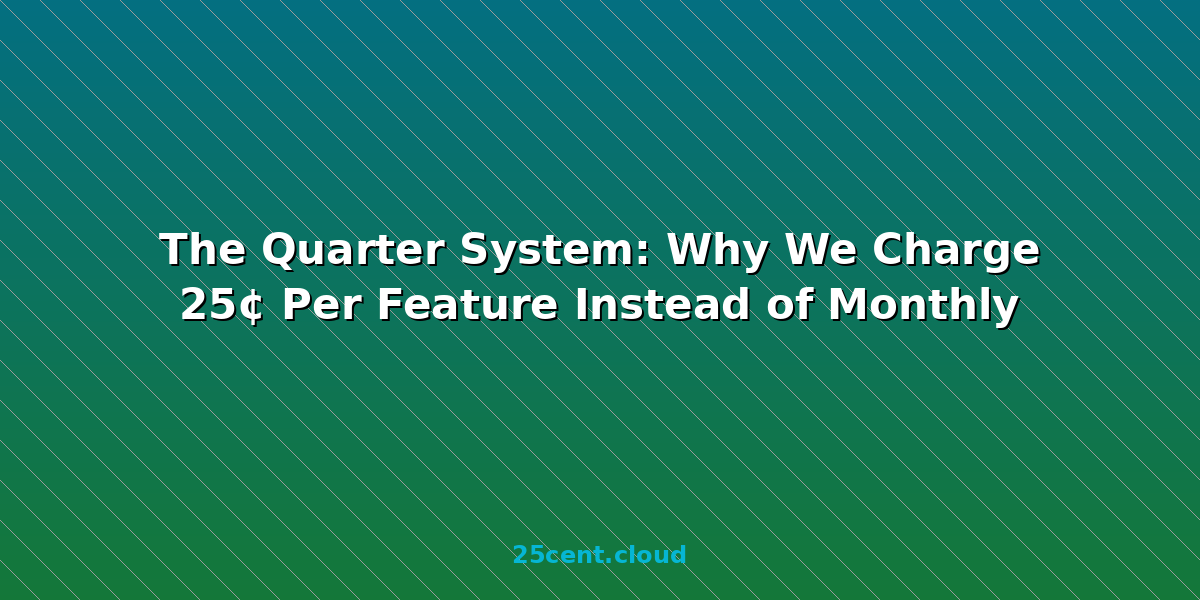 The Quarter System: Why We Charge 25¢ Per Feature Instead of Monthly